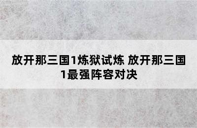 放开那三国1炼狱试炼 放开那三国1最强阵容对决